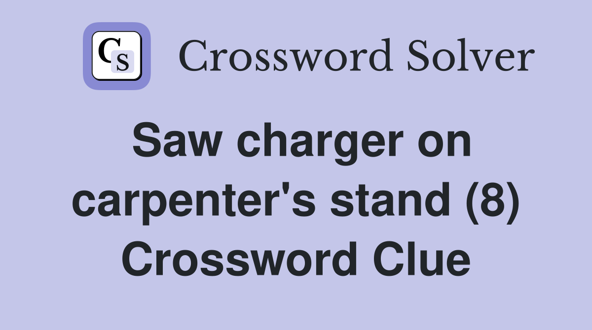 Saw charger on carpenter's stand (8) Crossword Clue Answers